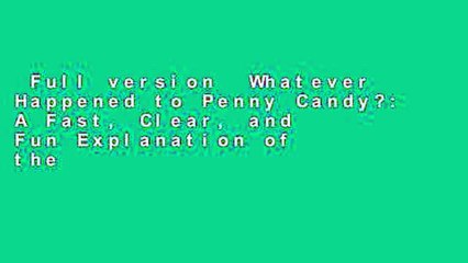 Full version  Whatever Happened to Penny Candy?: A Fast, Clear, and Fun Explanation of the