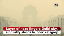 Layer of haze lingers Delhi sky, air quality stands in ‘poor’ category