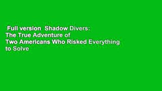 Full version  Shadow Divers: The True Adventure of Two Americans Who Risked Everything to Solve