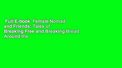 Full E-book  Female Nomad and Friends: Tales of Breaking Free and Breaking Bread Around the