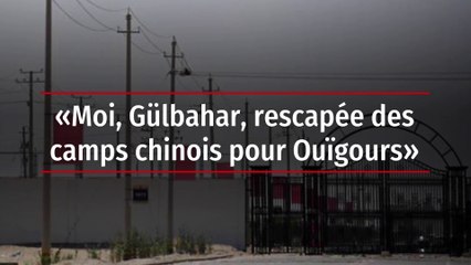 « Moi, Gülbahar, rescapée des camps chinois pour Ouïgours »