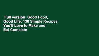 Full version  Good Food, Good Life: 130 Simple Recipes You'll Love to Make and Eat Complete