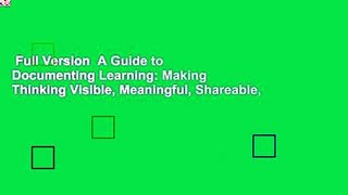 Full Version  A Guide to Documenting Learning: Making Thinking Visible, Meaningful, Shareable,