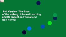 Full Version  The Base of the Iceberg: Informal Learning and Its Impact on Formal and Non-Formal