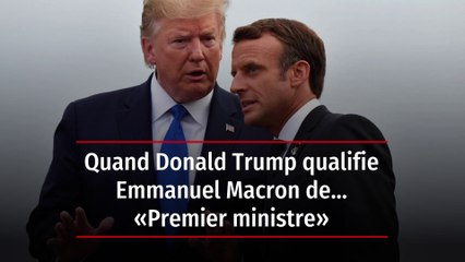 Quand Donald Trump qualifie Emmanuel Macron de… « Premier ministre »