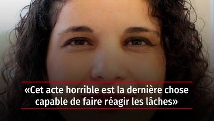 « Cet acte horrible est la dernière chose capable de faire réagir les lâches »