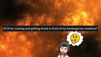 Aita for Cussing and getting drunk in front of my kindergarten students?
