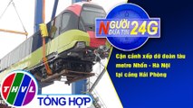 Người đưa tin 24G (18g30 ngày 18/10/2020) - Cận cảnh đoàn tàu metro Nhổn - Hà Nội tại cảng Hải Phòng