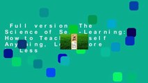 Full version  The Science of Self-Learning: How to Teach Yourself Anything, Learn More in Less