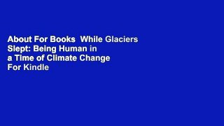 About For Books  While Glaciers Slept: Being Human in a Time of Climate Change  For Kindle