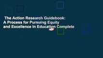 The Action Research Guidebook: A Process for Pursuing Equity and Excellence in Education Complete