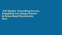 Full Version  Groundhog Secrets: Everything You Always Wanted to Know about Woodchucks  Best