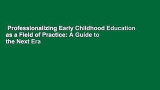 Professionalizing Early Childhood Education as a Field of Practice: A Guide to the Next Era