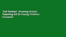 Full Version  Growing Artists: Teaching Art to Young Children Complete