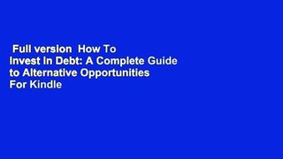 Full version  How To Invest in Debt: A Complete Guide to Alternative Opportunities  For Kindle