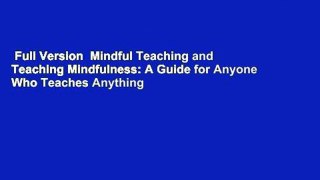Full Version  Mindful Teaching and Teaching Mindfulness: A Guide for Anyone Who Teaches Anything