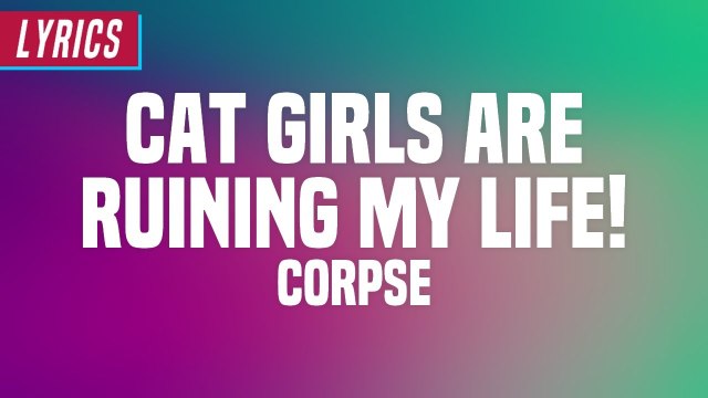 Corpse - Cat Girls Are Ruining My Life! (Lyrics)