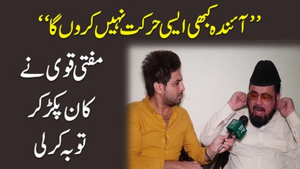 "Ainda kabhi aisi harkat nahi karu ga" Mufti Qavi ne kaan pakar kar tauba kar li