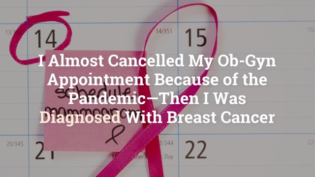 I Almost Cancelled My Ob-Gyn Appointment Because of the Pandemic—Then I Was Diagnosed With