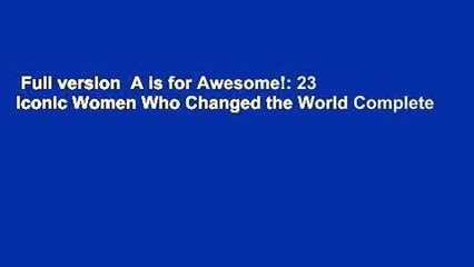 Full version  A is for Awesome!: 23 Iconic Women Who Changed the World Complete