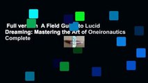Full version  A Field Guide to Lucid Dreaming: Mastering the Art of Oneironautics Complete
