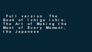 Full version  The Book of Ichigo Ichie: The Art of Making the Most of Every Moment, the Japanese