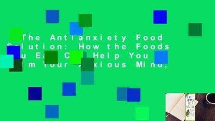 The Antianxiety Food Solution: How the Foods You Eat Can Help You Calm Your Anxious Mind,