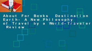 About For Books  Destination Earth- A New Philosophy of Travel by a World-Traveler  Review
