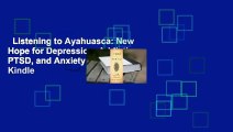 Listening to Ayahuasca: New Hope for Depression, Addiction, PTSD, and Anxiety  For Kindle