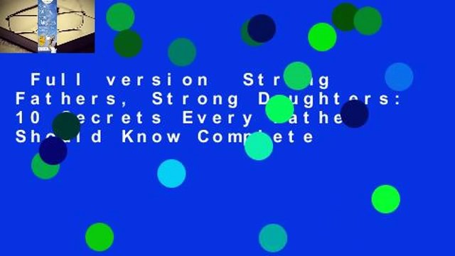 Full version Strong Fathers, Strong Daughters: 10 Secrets Every Father Should Know Complete