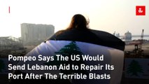 Pompeo Says The US Would Send Lebanon Aid to Repair Its Port After The Terrible Blasts
