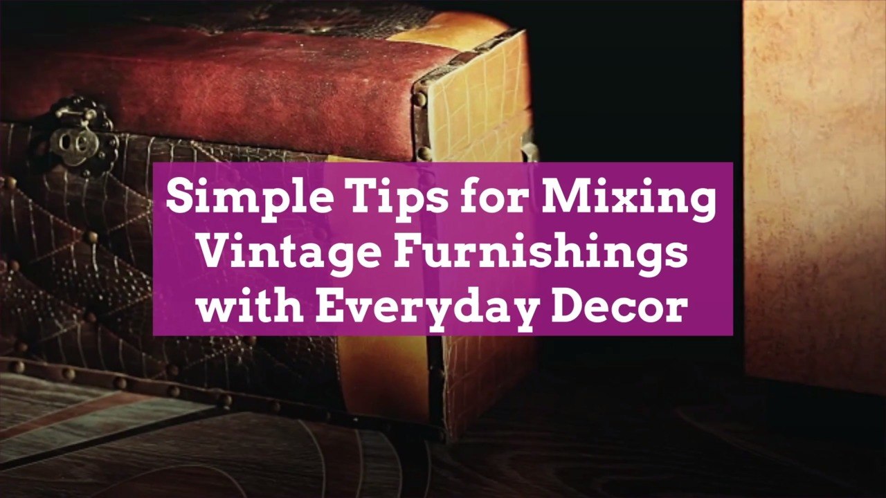7 Simple Tips for Mixing Vintage Furnishings with Everyday Decor