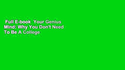 Full E-book  Your Genius Mind: Why You Don't Need To Be A College Graduate But You Do Need To
