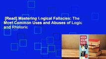 [Read] Mastering Logical Fallacies: The Most Common Uses and Abuses of Logic and Rhetoric