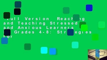 Full Version  Reaching and Teaching Stressed and Anxious Learners in Grades 4-8: Strategies for