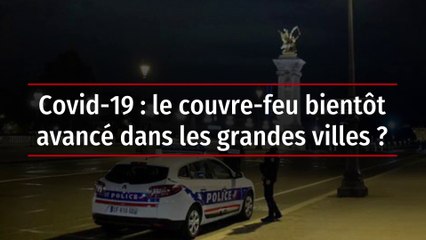Covid-19 : le couvre-feu bientôt avancé dans les grandes villes ?