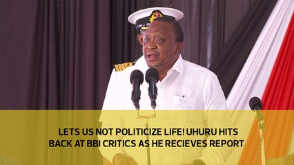 Let us not politicize life! Uhuru hits back at BBI critics as he receives report