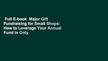 Full E-book  Major Gift Fundraising for Small Shops: How to Leverage Your Annual Fund in Only