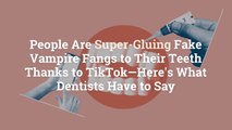 People Are Super-Gluing Fake Vampire Fangs to Their Teeth Thanks to TikTok—Here’s What Den