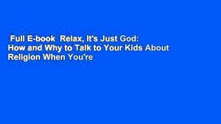 Full E-book  Relax, It's Just God: How and Why to Talk to Your Kids About Religion When You're