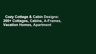 Cozy Cottage & Cabin Designs: 200+ Cottages, Cabins, A-Frames, Vacation Homes, Apartment