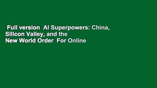 Full version  AI Superpowers: China, Silicon Valley, and the New World Order  For Online