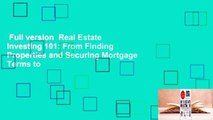 Full version  Real Estate Investing 101: From Finding Properties and Securing Mortgage Terms to