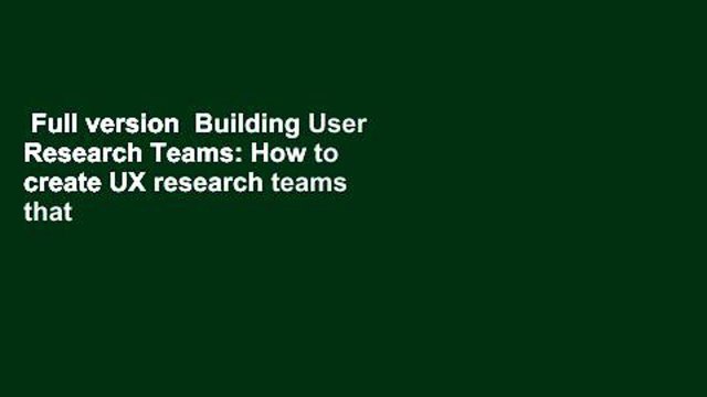 Full version  Building User Research Teams: How to create UX research teams that deliver