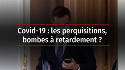 Covid-19 : les perquisitions, bombes à retardement ?