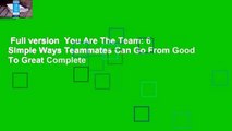 Full version  You Are The Team: 6 Simple Ways Teammates Can Go From Good To Great Complete