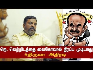 ஜெ. வெற்றிடத்தை வைகோவால் நிரப்ப முடியாது! - திருமா அதிரடி