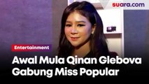 Cerita Qinan Glebova Awal Mula Gabung Dengan Miss Popular Hingga Sukses