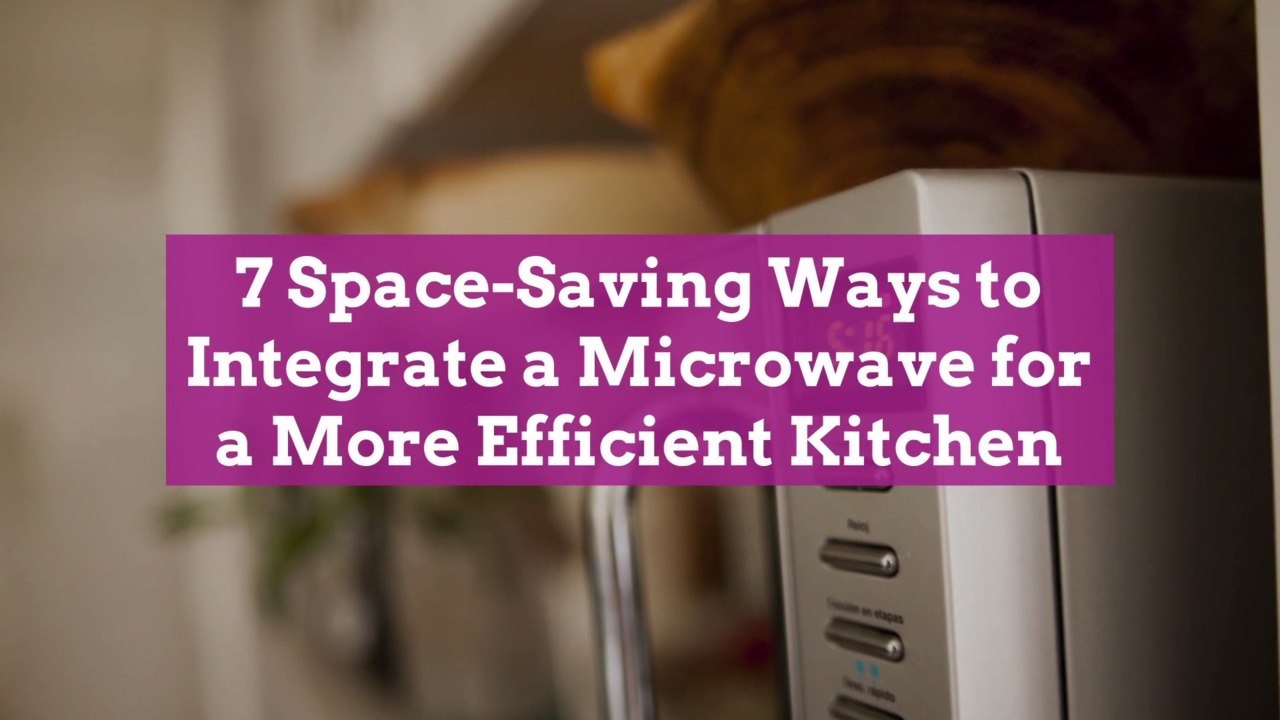 7 Space-Saving Ways to Integrate a Microwave for a More Efficient Kitchen