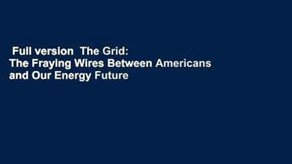 Full version  The Grid: The Fraying Wires Between Americans and Our Energy Future Complete